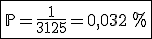3$\fbox{\mathbb{P}=\frac{1}{3125}= 0,032\,\%}